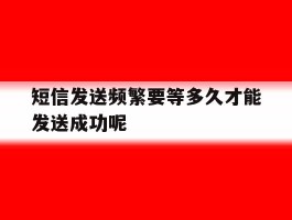 短信发送频繁要等多久才能发送成功呢
