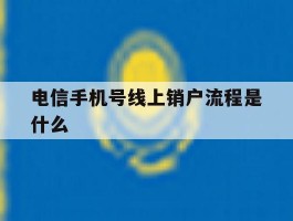 电信手机号线上销户流程是什么