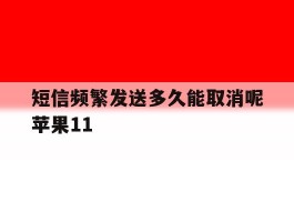 短信频繁发送多久能取消呢苹果11