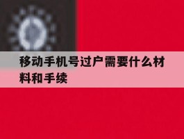 移动手机号过户需要什么材料和手续