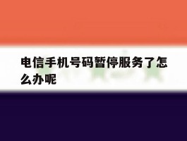 电信手机号码暂停服务了怎么办呢