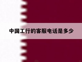 中国工行的客服电话是多少