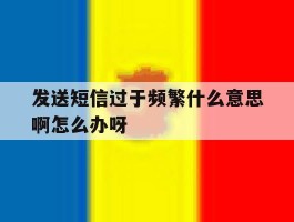 关于发送短信过于频繁什么意思啊怎么办呀的信息