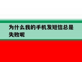 为什么我的手机发短信总是失败呢