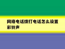 网络电话拨打电话怎么设置彩铃声