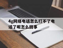 包含4g网络电话怎么打不了电话了呢怎么回事的词条