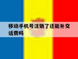移动手机号注销了还能补交话费吗