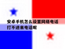 安卓手机怎么设置网络电话打不进来电话呢的简单介绍