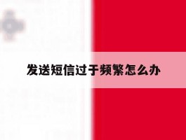 发送短信过于频繁怎么办