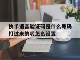 快手语音验证码是什么号码打过来的呢怎么设置