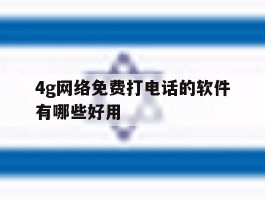4g网络免费打电话的软件有哪些好用的简单介绍