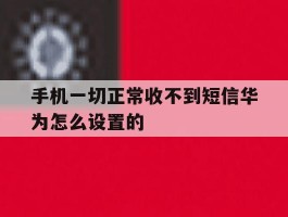 手机一切正常收不到短信华为怎么设置的