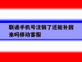 联通手机号注销了还能补回来吗移动客服