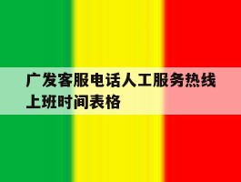 广发客服电话人工服务热线上班时间表格的简单介绍