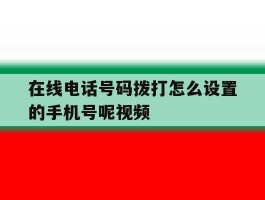 在线电话号码拨打怎么设置的手机号呢视频