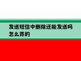发送短信中删除还能发送吗怎么弄的