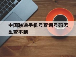 中国联通手机号查询号码怎么查不到