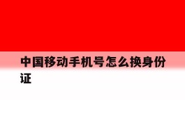 中国移动手机号怎么换身份证