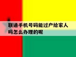 联通手机号码能过户给家人吗怎么办理的呢的简单介绍
