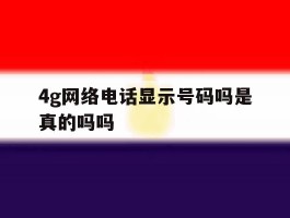 4g网络电话显示号码吗是真的吗吗