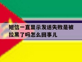 包含短信一直显示发送失败是被拉黑了吗怎么回事儿的词条