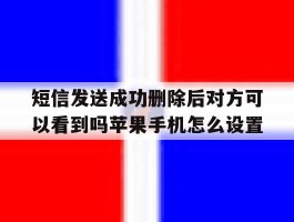 短信发送成功删除后对方可以看到吗苹果手机怎么设置的简单介绍