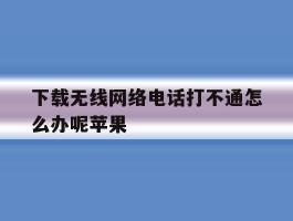 下载无线网络电话打不通怎么办呢苹果