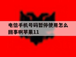 电信手机号码暂停使用怎么回事啊苹果11
