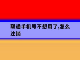 联通手机号不想用了,怎么注销