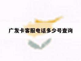 广发卡客服电话多少号查询