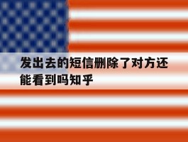 发出去的短信删除了对方还能看到吗知乎
