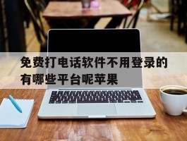 免费打电话软件不用登录的有哪些平台呢苹果