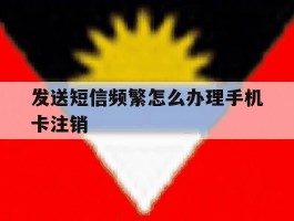 发送短信频繁怎么办理手机卡注销