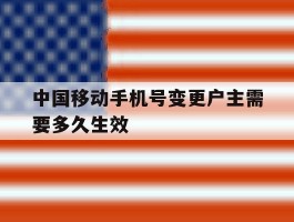 中国移动手机号变更户主需要多久生效