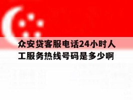 包含众安贷客服电话24小时人工服务热线号码是多少啊的词条