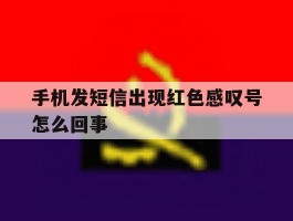 手机发短信出现红色感叹号怎么回事