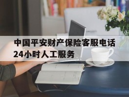 中国平安财产保险客服电话24小时人工服务