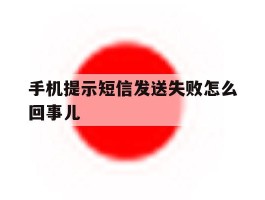 手机提示短信发送失败怎么回事儿