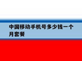 中国移动手机号多少钱一个月套餐
