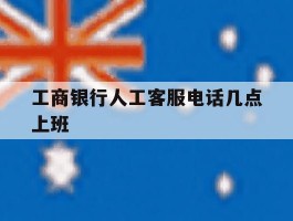 工商银行人工客服电话几点上班