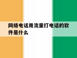 网络电话用流量打电话的软件是什么