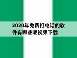 包含2020年免费打电话的软件有哪些呢视频下载的词条