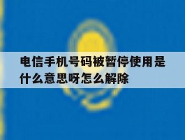 电信手机号码被暂停使用是什么意思呀怎么解除的简单介绍
