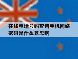 关于在线电话号码查询手机网络密码是什么意思啊的信息