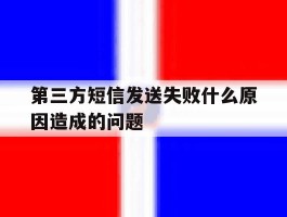 第三方短信发送失败什么原因造成的问题