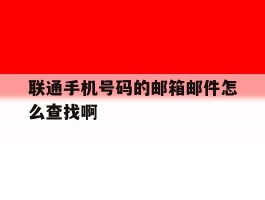 联通手机号码的邮箱邮件怎么查找啊的简单介绍