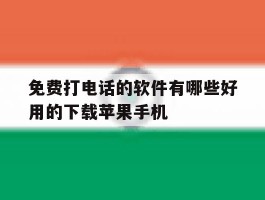 包含免费打电话的软件有哪些好用的下载苹果手机的词条
