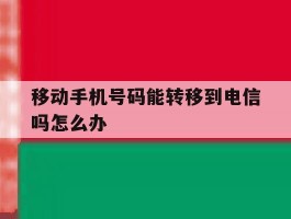 移动手机号码能转移到电信吗怎么办