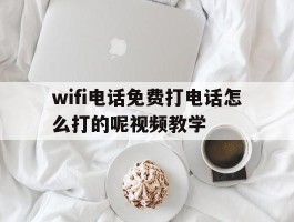 wifi电话免费打电话怎么打的呢视频教学的简单介绍