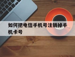 如何把电信手机号注销掉手机卡号